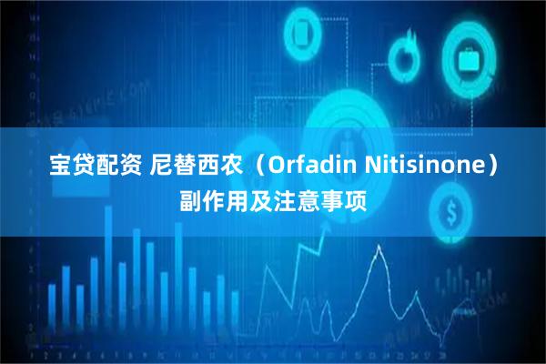 宝贷配资 尼替西农（Orfadin Nitisinone）副作用及注意事项