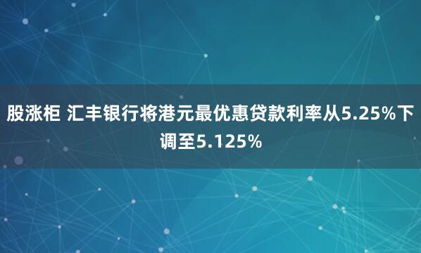 股涨柜 汇丰银行将港元最优惠贷款利率从5.25%下调至5.125%