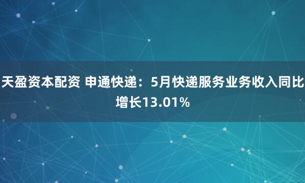 天盈资本配资 申通快递：5月快递服务业务收入同比增长13.01%