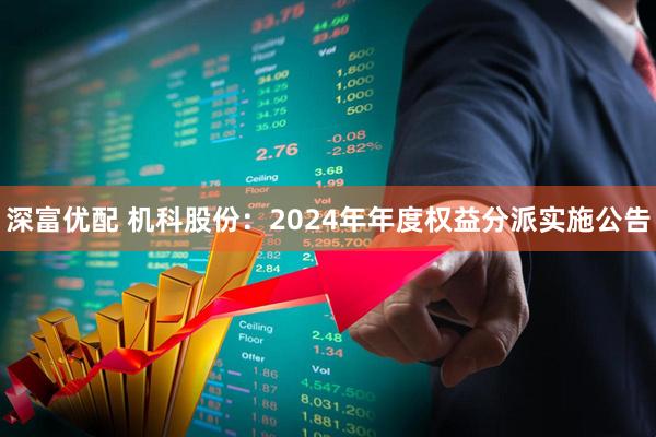 深富优配 机科股份：2024年年度权益分派实施公告