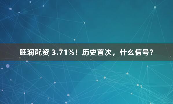 旺润配资 3.71%！历史首次，什么信号？