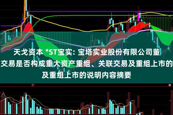 天戈资本 *ST宝实: 宝塔实业股份有限公司董事会关于本次交易是否构成重大资产重组、关联交易及重组上市的说明内容摘要