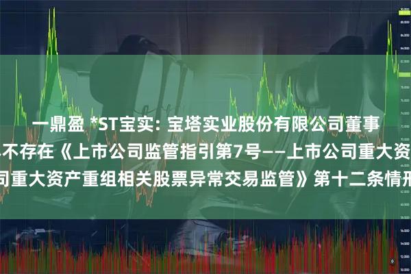 一鼎盈 *ST宝实: 宝塔实业股份有限公司董事会关于本次交易相关主体不存在《上市公司监管指引第7号——上市公司重大资产重组相关股票异常交易监管》第十二条情形的说明内容摘要