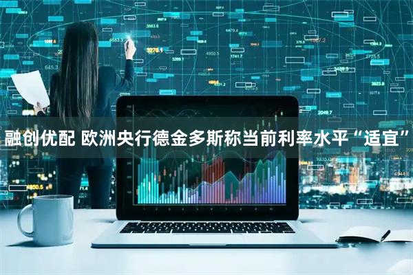 融创优配 欧洲央行德金多斯称当前利率水平“适宜”