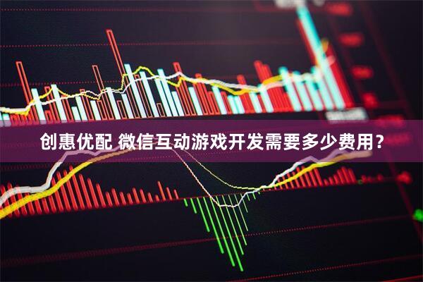 创惠优配 微信互动游戏开发需要多少费用？