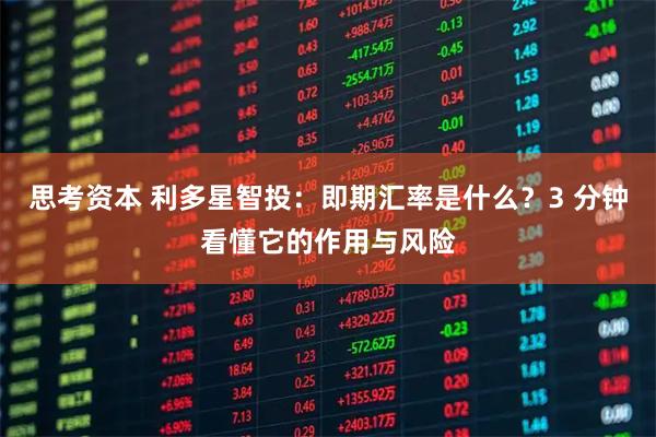 思考资本 利多星智投：即期汇率是什么？3 分钟看懂它的作用与风险