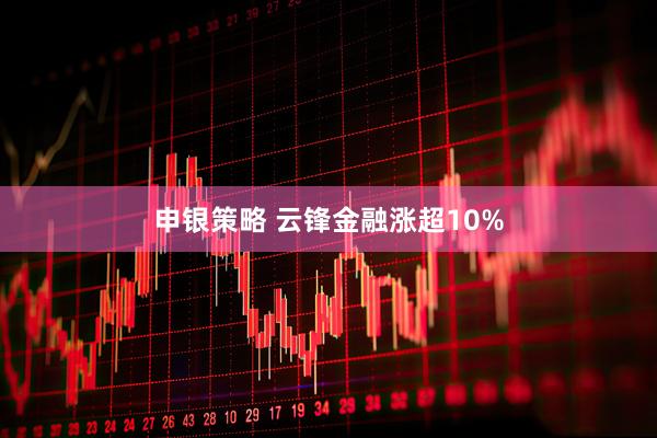申银策略 云锋金融涨超10%