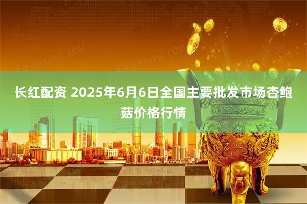 长红配资 2025年6月6日全国主要批发市场杏鲍菇价格行情