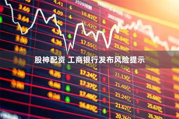 股神配资 工商银行发布风险提示