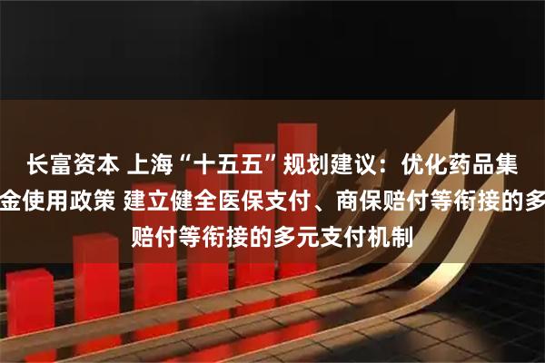 长富资本 上海“十五五”规划建议：优化药品集采和医保资金使用政策 建立健全医保支付、商保赔付等衔接的多元支付机制