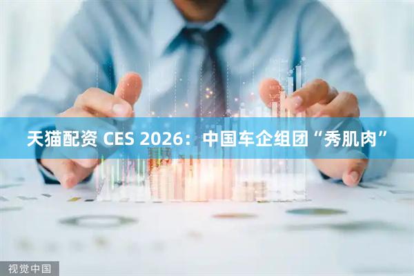 天猫配资 CES 2026：中国车企组团“秀肌肉”