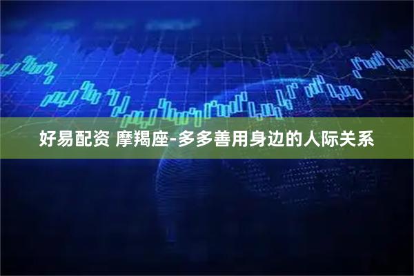 好易配资 摩羯座-多多善用身边的人际关系