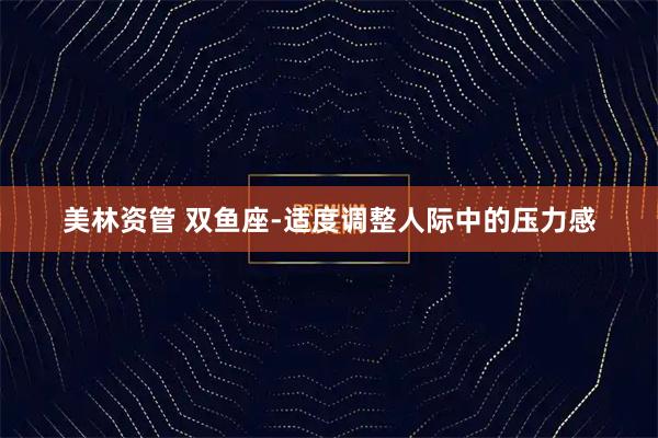 美林资管 双鱼座-适度调整人际中的压力感
