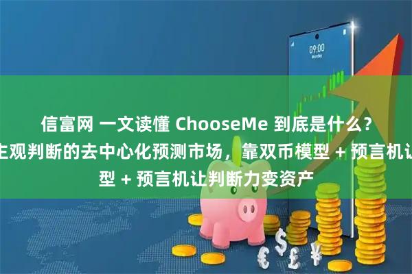 信富网 一文读懂 ChooseMe 到底是什么？全球首个支持主观判断的去中心化预测市场，靠双币模型 + 预言机让判断力变资产