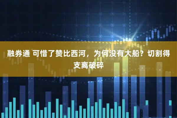 融券通 可惜了赞比西河，为何没有大船？切割得支离破碎