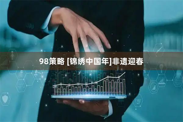 98策略 [锦绣中国年]非遗迎春