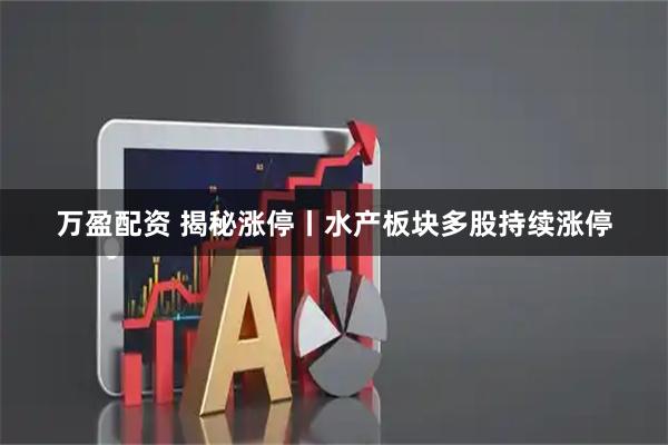 万盈配资 揭秘涨停丨水产板块多股持续涨停