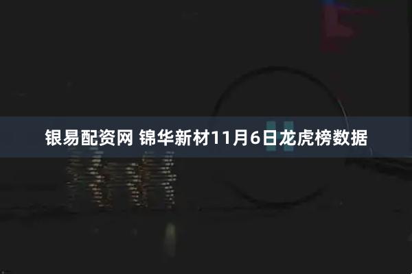 银易配资网 锦华新材11月6日龙虎榜数据