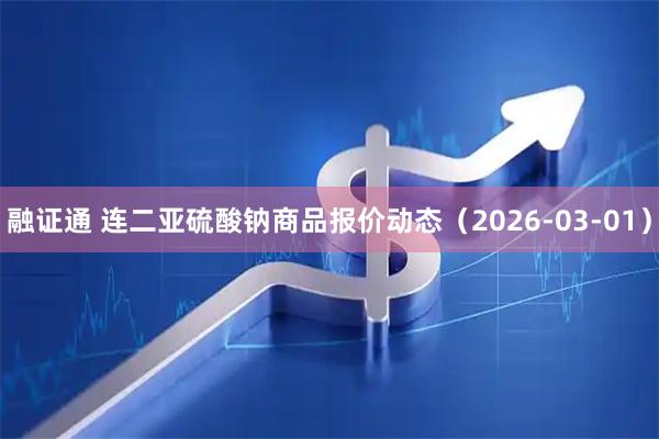 融证通 连二亚硫酸钠商品报价动态（2026-03-01）