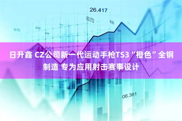 日升鑫 CZ公司新一代运动手枪TS3“橙色”全钢制造 专为应用射击赛事设计