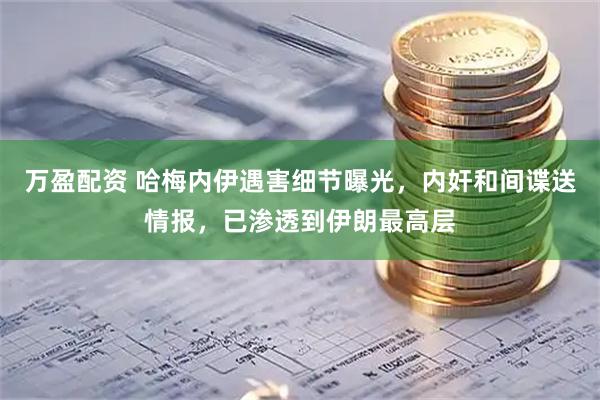 万盈配资 哈梅内伊遇害细节曝光，内奸和间谍送情报，已渗透到伊朗最高层