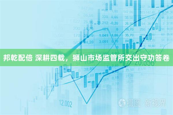 邦乾配倍 深耕四载，狮山市场监管所交出守功答卷